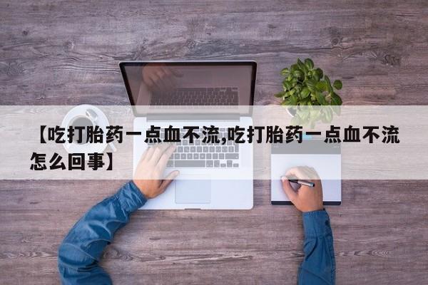 打胎药购买联系方式在线 【吃打胎药一点血不流,吃打胎药一点血不流怎么回事】