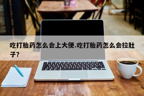 打胎药购买联系方式在线 吃打胎药怎么会上大便.吃打胎药怎么会拉肚子？